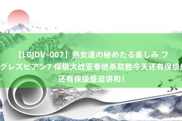 【LGJDV-007】熟女達の秘めたる楽しみ フィーリングレズビアン7 保级大战亚泰绝杀取胜今天还有保级蹙迫讲和！