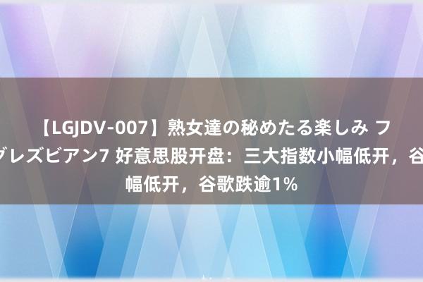 【LGJDV-007】熟女達の秘めたる楽しみ フィーリングレズビアン7 好意思股开盘：三大指数小幅低开，谷歌跌逾1%