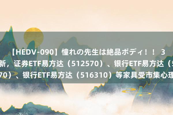 【HEDV-090】憧れの先生は絶品ボディ！！ 3 金融主题指数本周革新，证券ETF易方达（512570）、银行ETF易方达（516310）等家具受市集心理