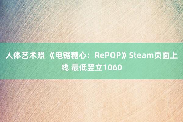 人体艺术照 《电锯糖心：RePOP》Steam页面上线 最低竖立1060