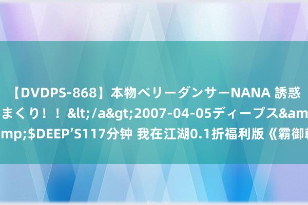 【DVDPS-868】本物ベリーダンサーNANA 誘惑の腰使いで潮吹きまくり！！</a>2007-04-05ディープス&$DEEP’S117分钟 我在江湖0.1折福利版《霸御乾坤》若何提高战役力