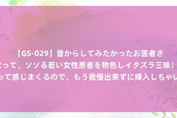 【GS-029】昔からしてみたかったお医者さんゴッコ ニセ医者になって、ソソる若い女性患者を物色しイタズラ三昧！パンツにシミまで作って感じまくるので、もう我慢出来ずに挿入しちゃいました。ああ、昔から憧れていたお医者さんゴッコをついに達成！ 念念买一台电动车，有什么保举？有三种树立可选