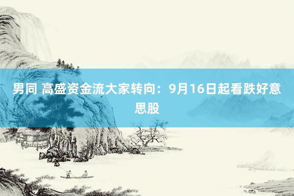 男同 高盛资金流大家转向：9月16日起看跌好意思股