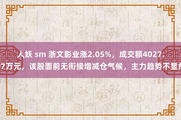 人妖 sm 浙文影业涨2.05%，成交额4027.97万元，该股面前无衔接增减仓气候，主力趋势不显然