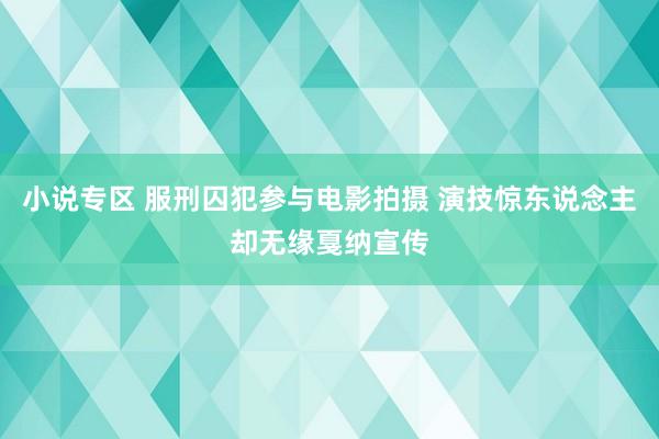 小说专区 服刑囚犯参与电影拍摄 演技惊东说念主却无缘戛纳宣传