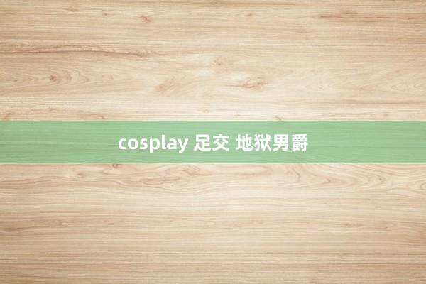 cosplay 足交 地狱男爵