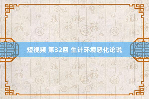 短视频 第32回 生计环境恶化论说