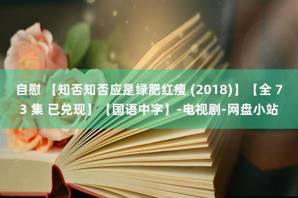 自慰 【知否知否应是绿肥红瘦 (2018)】【全 73 集 已兑现】【国语中字】-电视剧-网盘小站