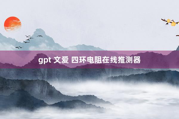 gpt 文爱 四环电阻在线推测器