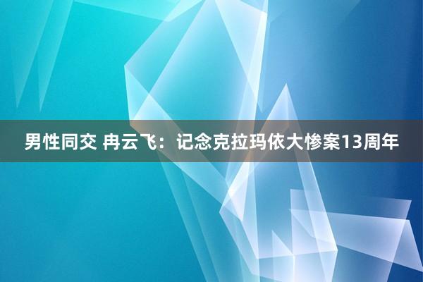 男性同交 冉云飞：记念克拉玛依大惨案13周年