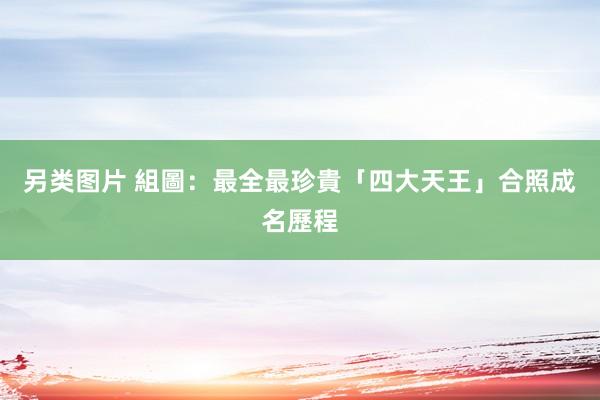 另类图片 組圖：最全最珍貴「四大天王」合照成名歷程